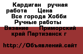 Кардиган ( ручная работа)  › Цена ­ 5 600 - Все города Хобби. Ручные работы » Вязание   . Приморский край,Партизанск г.